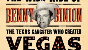 Blood Aces: The Wild Ride of Benny Binion, the Texas Gangster Who Created Vegas Poker, By Doug J. Swanson. Viking Press; 368 pps.; $27.95
